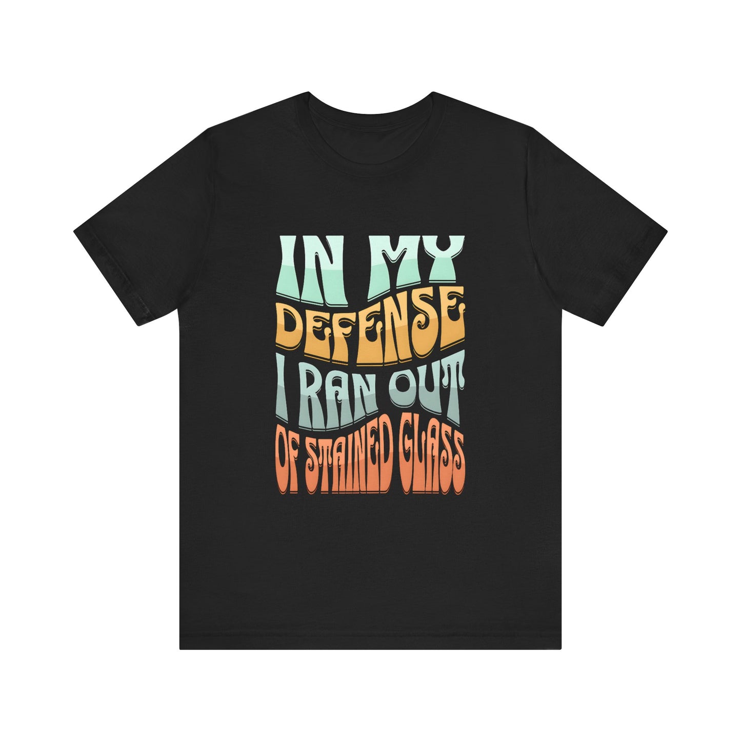 In my defense I ran out of Stained Glass - Fun Unisex Jersey Tee, Perfect for Teachers, School Events, Casual Outfits, Birthdays, Funny Gift