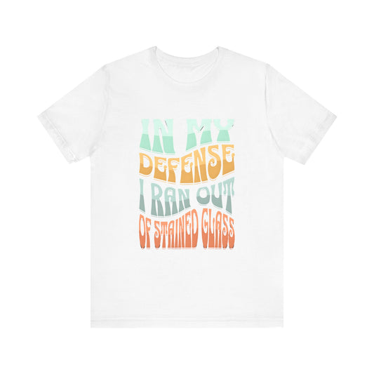 In my defense I ran out of Stained Glass - Fun Unisex Jersey Tee, Perfect for Teachers, School Events, Casual Outfits, Birthdays, Funny Gift